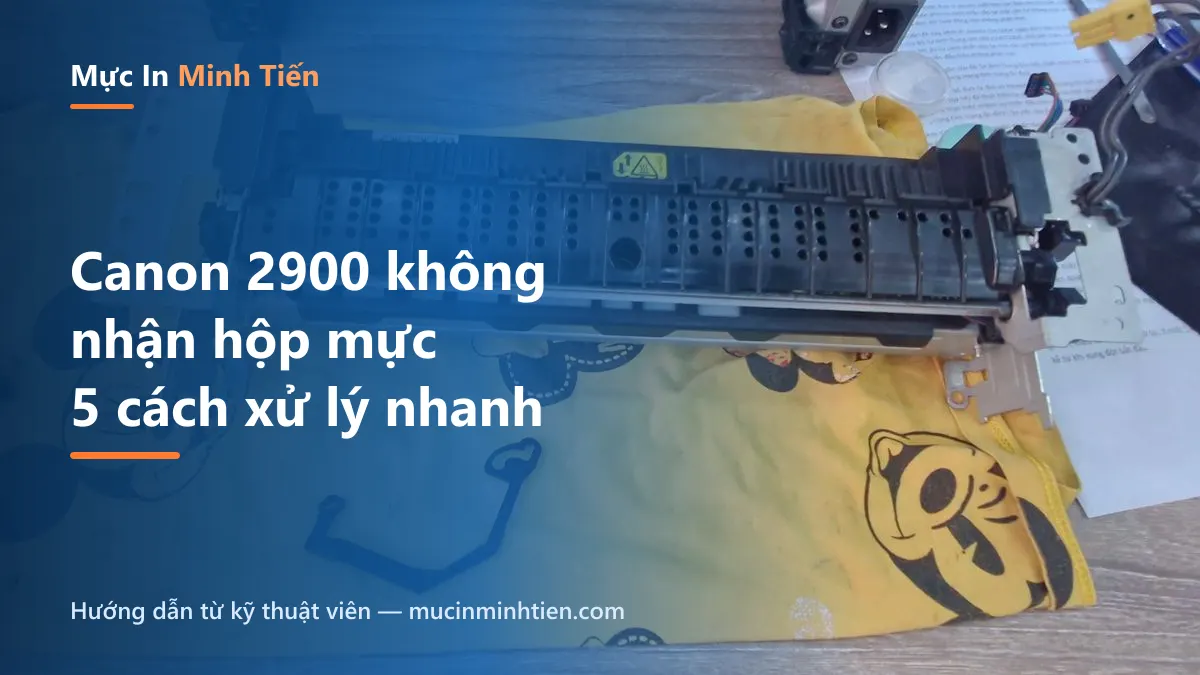 Máy in Canon 2900 không nhận hộp mực — hộp mực và cụm máy tháo kiểm tra