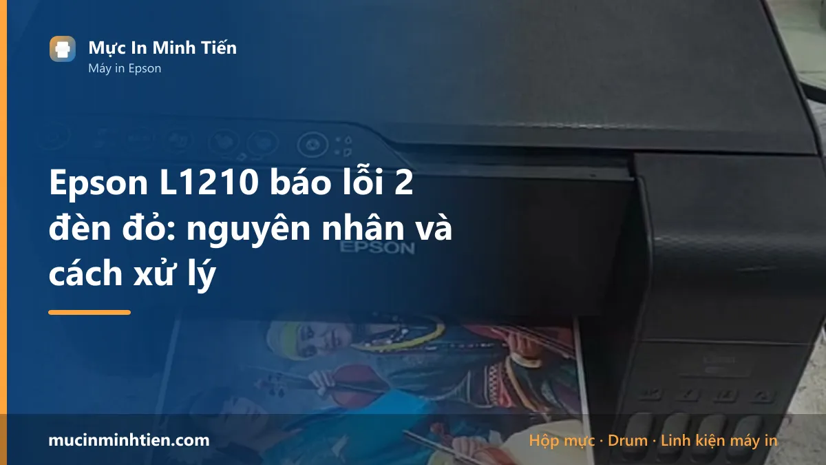 Epson L1210 báo lỗi 2 đèn đỏ: nguyên nhân và cách xử lý