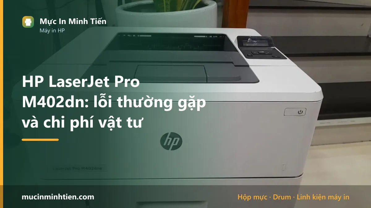 HP LaserJet Pro M402dn: lỗi thường gặp và chi phí vật tư