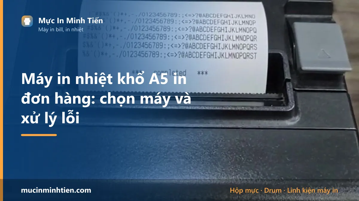 Máy in nhiệt khổ A5 in đơn hàng: chọn máy và xử lý lỗi