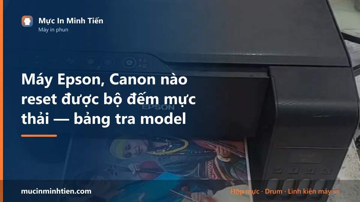 Máy Epson, Canon nào reset được bộ đếm mực thải — bảng tra model