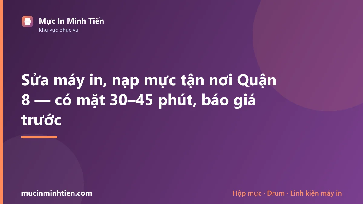Sửa máy in, nạp mực tận nơi Quận 8 — có mặt 30–45 phút, báo giá trước