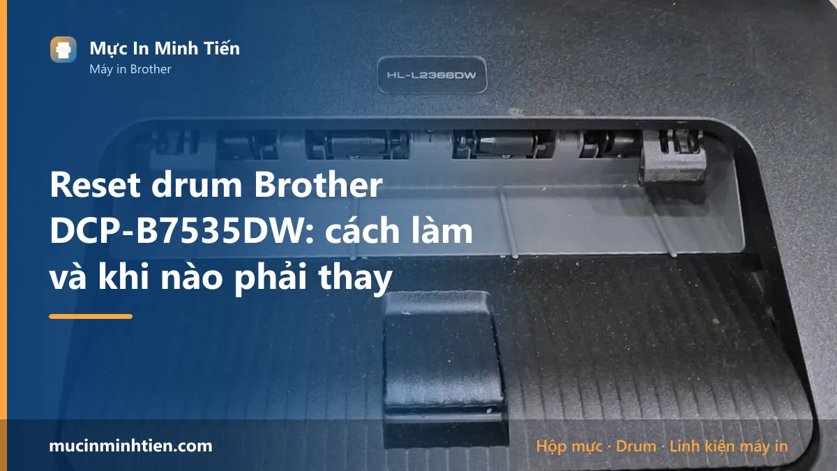 Reset drum Brother DCP-B7535DW: cách làm và khi nào phải thay