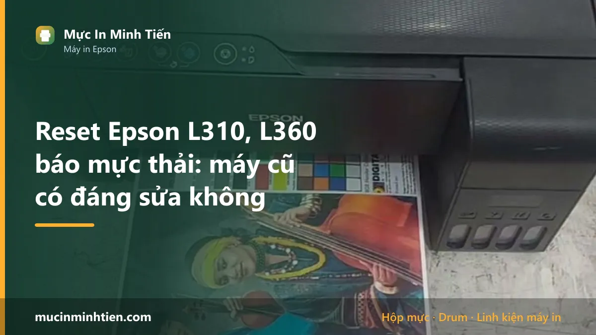 Reset Epson L310, L360 báo mực thải: máy cũ có đáng sửa không
