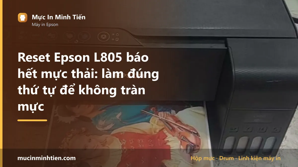 Reset Epson L805 báo hết mực thải: làm đúng thứ tự để không tràn mực